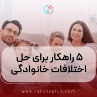 ۵ راهکار برای حل اختلافات خانوادگی